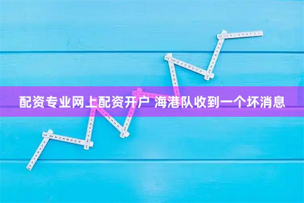 配资专业网上配资开户 海港队收到一个坏消息