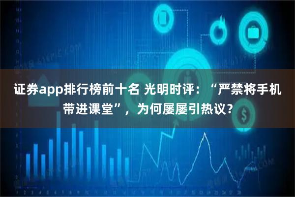 证券app排行榜前十名 光明时评：“严禁将手机带进课堂”，为何屡屡引热议？