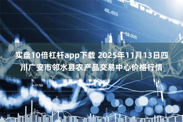 实盘10倍杠杆app下载 2025年11月13日四川广安市邻水县农产品交易中心价格行情