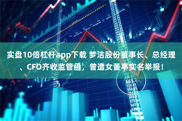 实盘10倍杠杆app下载 梦洁股份董事长、总经理、CFO齐收监管函，曾遭女董事实名举报！