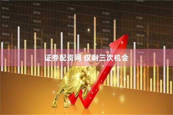 证劵配资网 仅剩三次机会