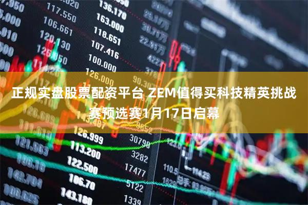 正规实盘股票配资平台 ZEM值得买科技精英挑战赛预选赛1月17日启幕