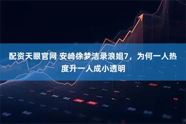 配资天眼官网 安崎徐梦洁录浪姐7，为何一人热度升一人成小透明