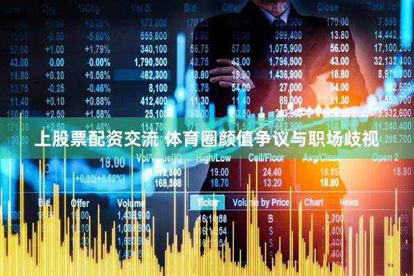 上股票配资交流 体育圈颜值争议与职场歧视