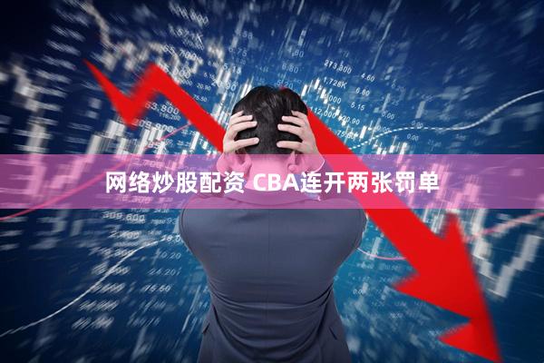 网络炒股配资 CBA连开两张罚单