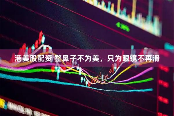 港美股配资 整鼻子不为美，只为眼镜不再滑
