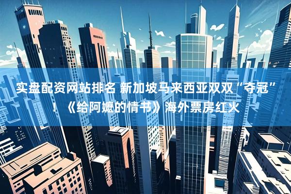 实盘配资网站排名 新加坡马来西亚双双“夺冠”！《给阿嬷的情书》海外票房红火