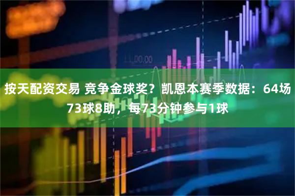 按天配资交易 竞争金球奖？凯恩本赛季数据：64场73球8助，每73分钟参与1球