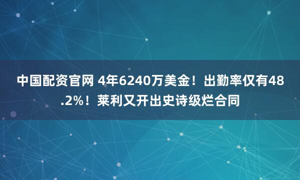 中国配资官网 4年6240万美金！出勤率仅有48.2%！莱利又开出史诗级烂合同