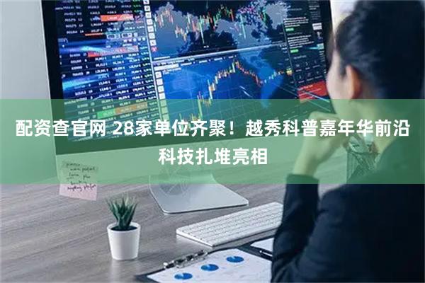 配资查官网 28家单位齐聚！越秀科普嘉年华前沿科技扎堆亮相